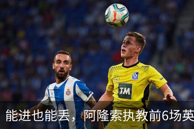 能进也能丢,阿隆索执教前6场英超产生28个进球,创赛事纪录
